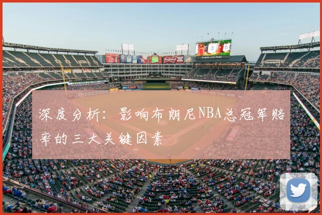 深度分析:影响布朗尼NBA总冠军赔率的三大关键因素