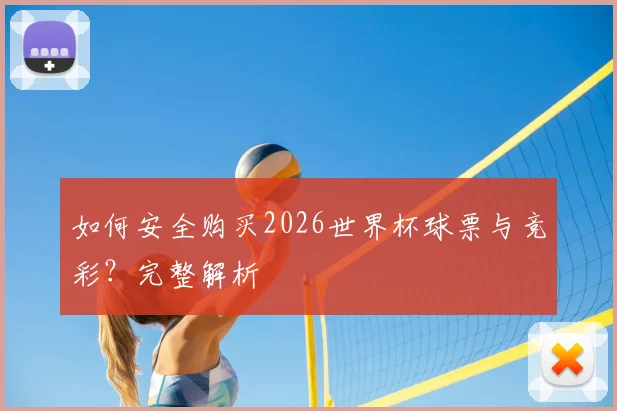 如何安全购买2026世界杯球票与竞彩?完整解析