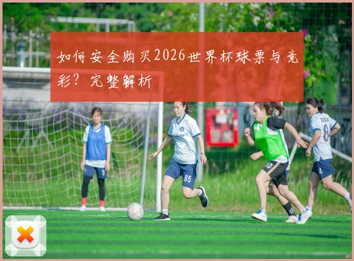 如何安全购买2026世界杯球票与竞彩？完整解析