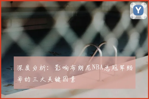 深度分析：影响布朗尼NBA总冠军赔率的三大关键因素