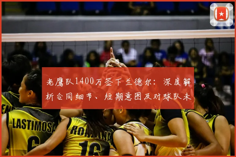 老鹰队1400万签下兰德尔：深度解析合同细节、短期意图及对球队未来的影响