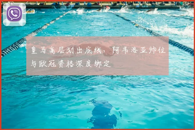 皇马高层划出底线，阿韦洛亚帅位与欧冠资格深度绑定
