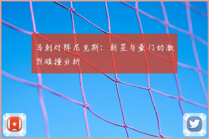 马刺对阵尼克斯：新星与豪门的激烈碰撞分析